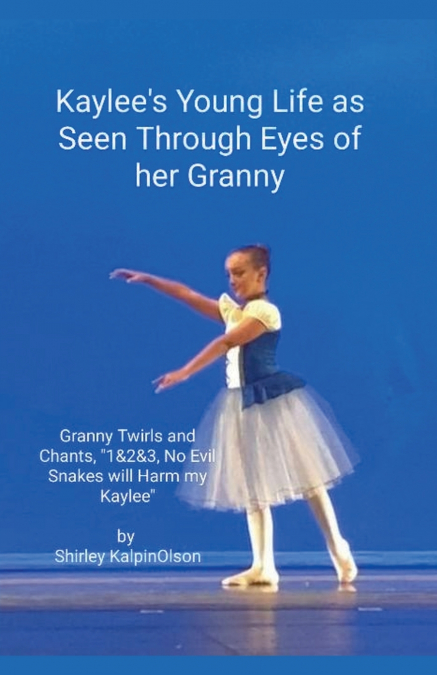 Kaylee’s Young Life As Seen Through Eyes of her Granny.     Granny Twirls and Chants, '1& 2& 3, No Evil Snakes Will Harm My Kaylee'.  by Shirley KalpinOlson