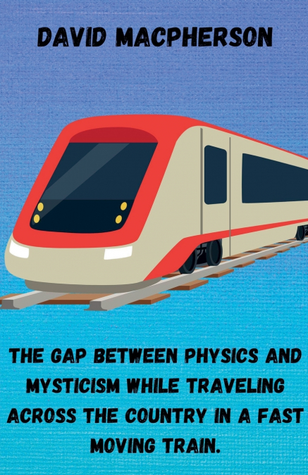 The Gap Between Physics and Mysticism While Traveling Across the Country In a Fast Moving Train