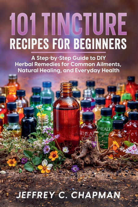 101 Tincture Recipes for Beginners