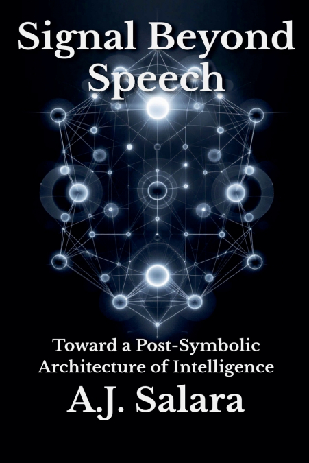 Signal Beyond Speech Toward a Post-Symbolic Architecture of Intelligence