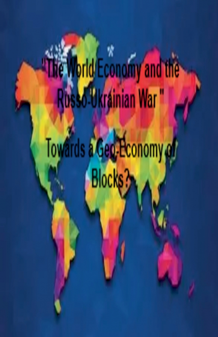 'The World Economy and the Russo-Ukrainian War ' Towards a Geo-Economy of Blocks?