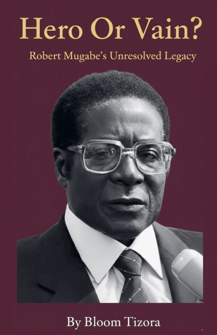 Hero or Vain? Robert Mugabe’s Unresolved Legacy