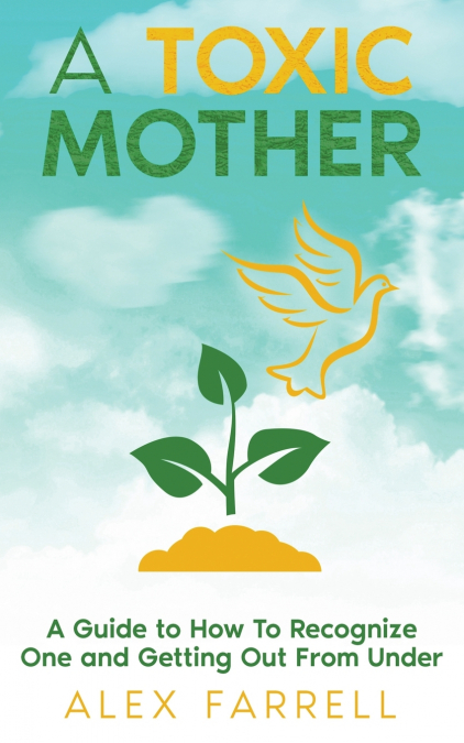 A Toxic Mother - A Guide to How To Recognize One and Getting Out From Under