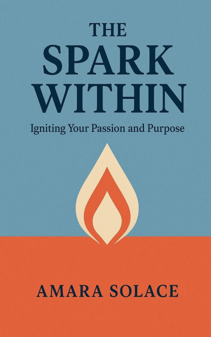The Spark Within Igniting Your Passion and Purpose