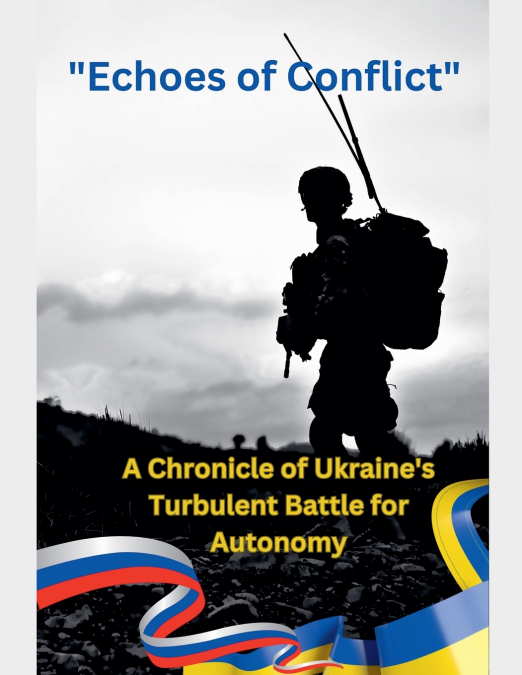 Echoes of Conflict A Chronicle of Ukraine’s Turbulent Battle for Autonomy