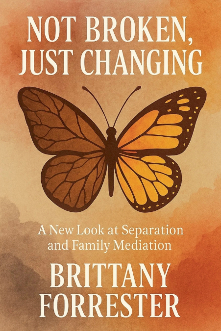 Not Broken, Just Changing A New Look at Separation and Family Mediation