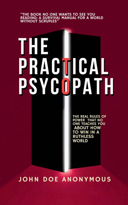 The Practical Psychopath - The Real Rules of Power That No One Teaches You About How to Win in a Ruthless World