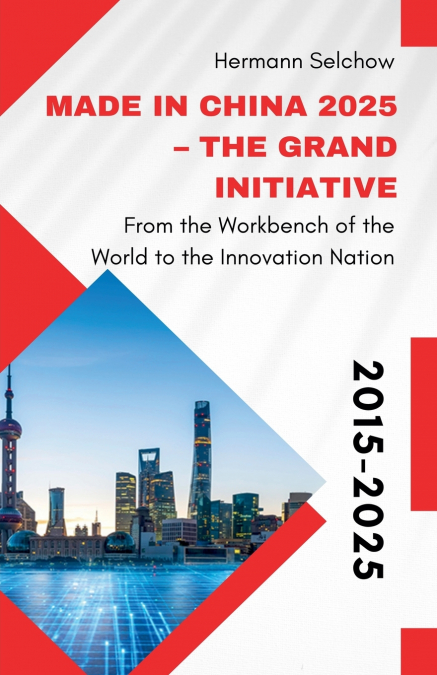 Made in China 2025 - The Grand Initiative From the 'Workbench of the World' to the Innovation Nation