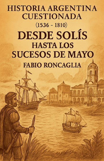 Historia Argentina Cuestionada 'De Solís hasta los sucesos de Mayo'