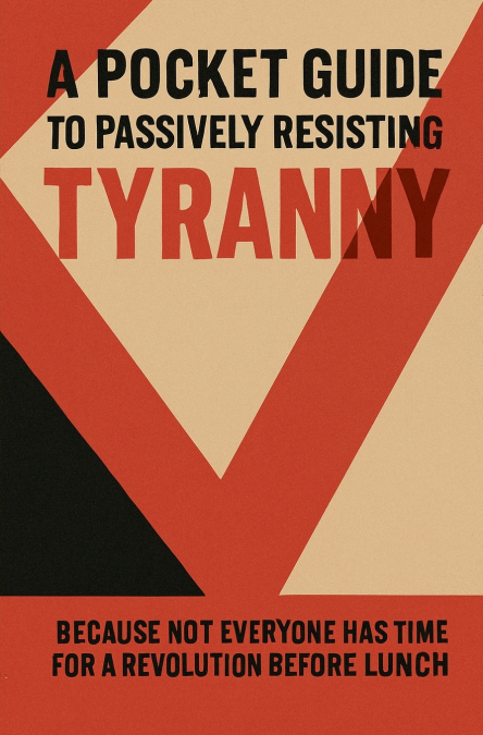 A Pocket Guide to Passively Resisting Tyranny