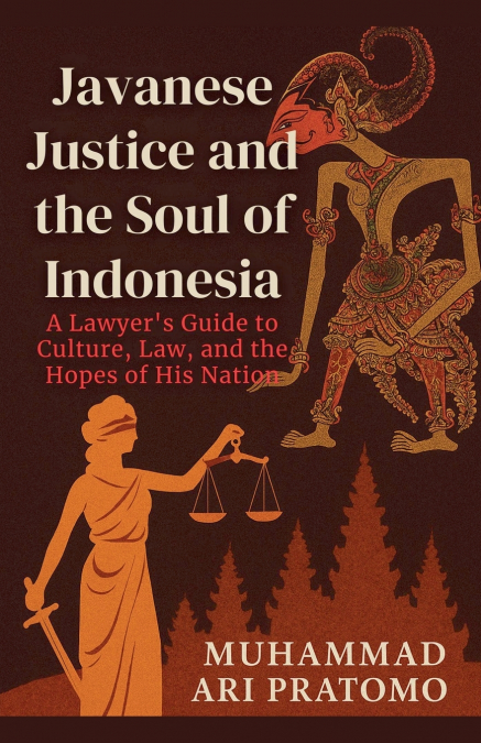 JAVANESE JUSTICE AND THE SOUL OF INDONESIA A Lawyer’s Guide to Culture, Law, and the Hopes of His Nation