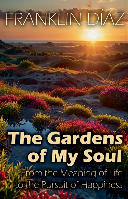 The Gardens of My Soul - From the Meaning of Life to the Pursuit of Happiness