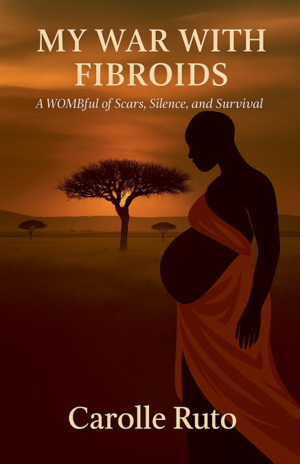 My War with Fibroids -A Wombful of Scars, Silence, and Survival