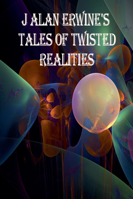 J Alan Erwine’s Tales of Twisted Realities