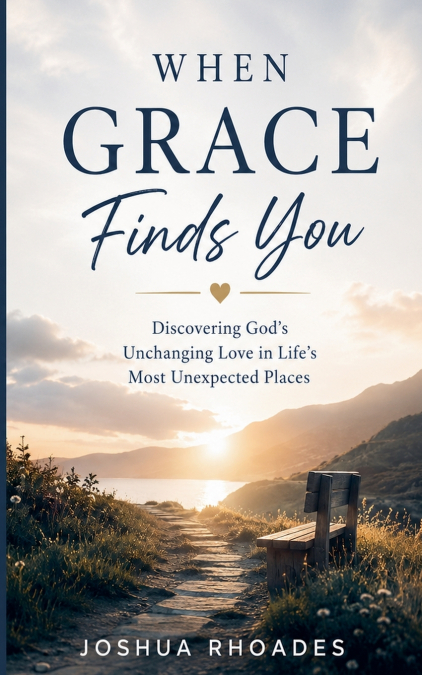 When Grace Finds You -   Discovering God’s Unchanging Love in Life’s Most Unexpected Places