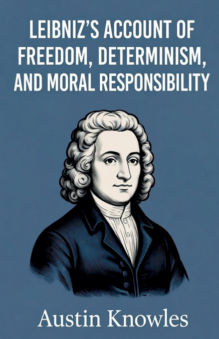 Leibniz’s Account of Freedom, Determinism, and Moral Responsibility