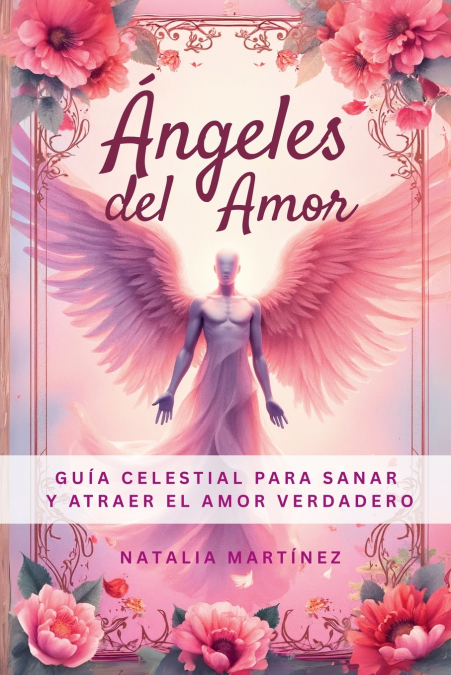 Ángeles  Del Amor - Guía Celestial Para Sanar Y Atraer El Amor Verdadero