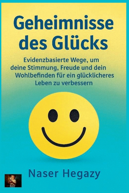 Geheimnisse des Glücks   Evidenzbasierte Wege, um deine Stimmung, Freude und dein Wohlbefinden für ein glücklicheres Leben zu verbessern