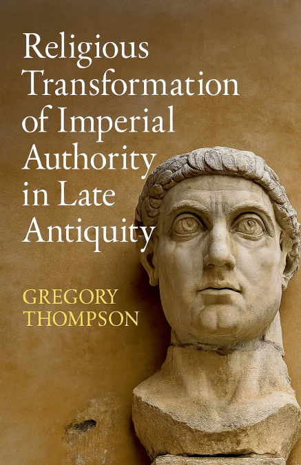 Religious Transformation of Imperial Authority in Late Antiquity