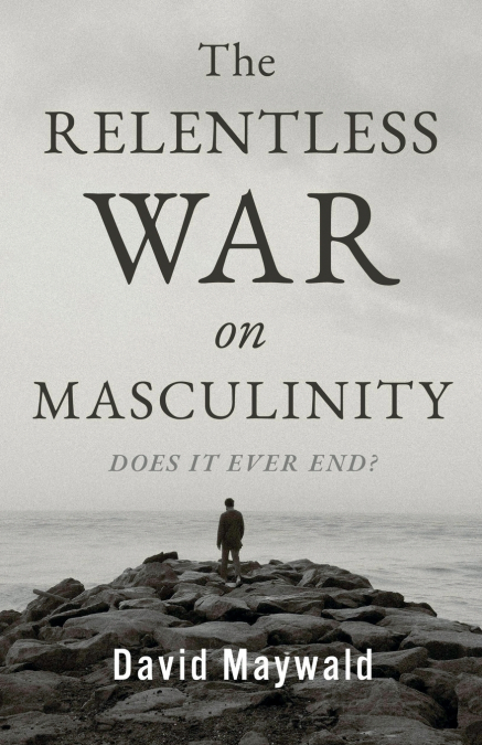 The Relentless War on Masculinity