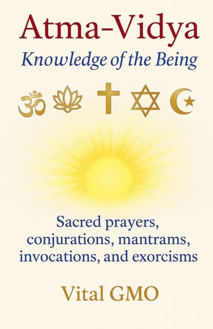 Atma-Vidya Knowledge of the Being Sacred Prayers, Conjurations, Mantrams, Invocations, and Exorcisms