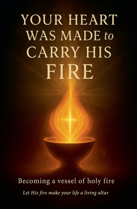 Your Heart Was Made to Carry His Fire
