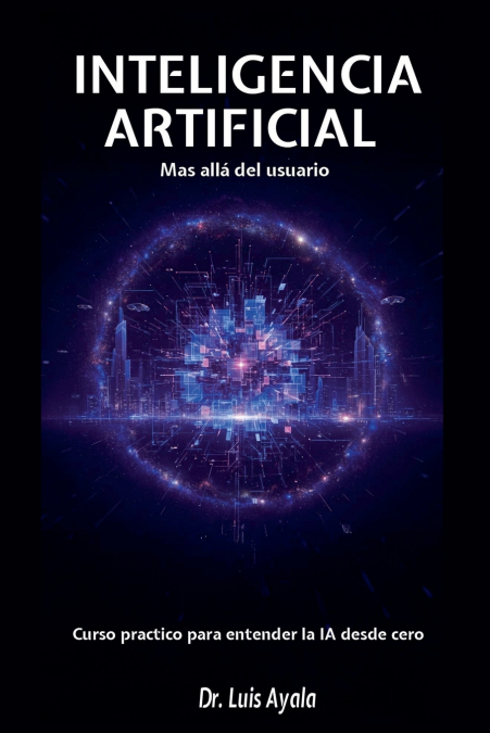 INTELIGENCIA ARTIFICIAL Mas allá del usuario Curso practico para entender la IA desde cero