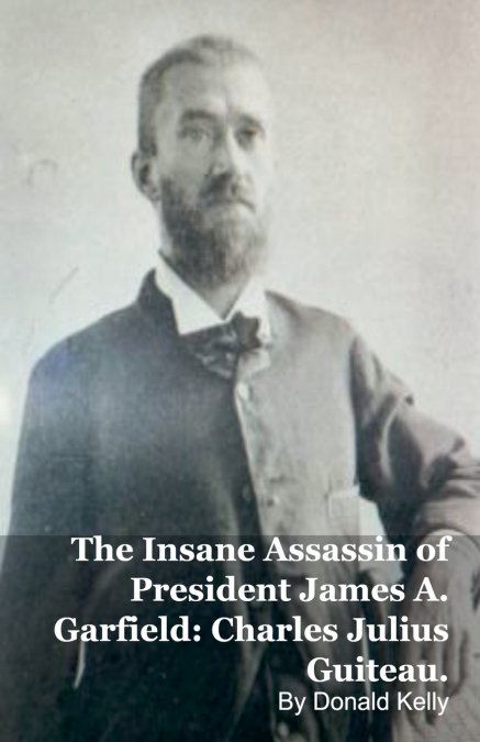 The Insane Assassin of President James A. Garfield