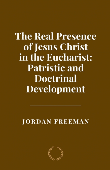 The Real Presence of Jesus Christ in the Eucharist