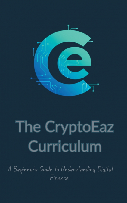 The CryptoEaz Curriculum. A Beginner’s Guide to Understanding Digital Finance