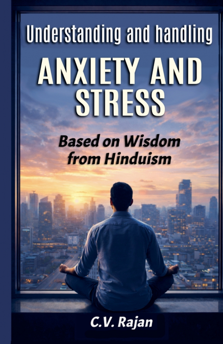 Understanding And Handling Anxiety and Stress -  Based on Wisdom from Hinduism