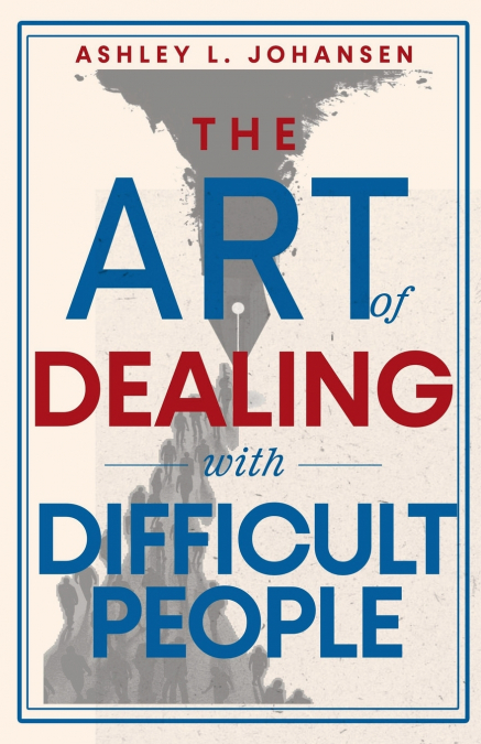 The Art of Dealing with Difficult People, Reclaiming Control from Narcissists & Manipulators