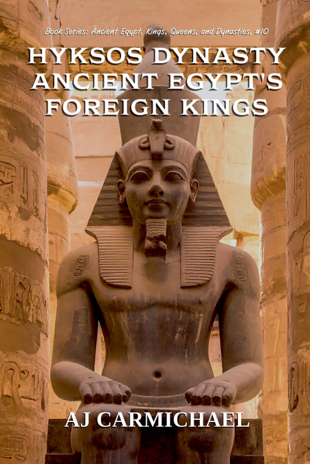 Hyksos Dynasty, Ancient Egypt’s Foreign Kings