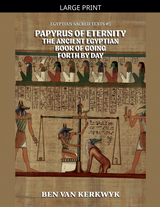 Papyrus of Eternity, the Ancient Egyptian Book of Going Forth By Day