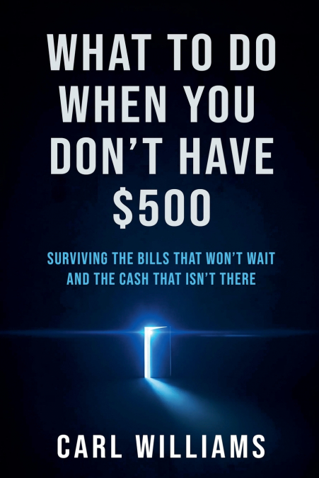 What To Do  When You Don’t Have $500  Surviving the Bills That Won’t Wait  and the Cash That Isn’t There