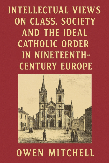Intellectual Views on Class, Society and the Ideal Catholic Order in Nineteenth-Century Europe