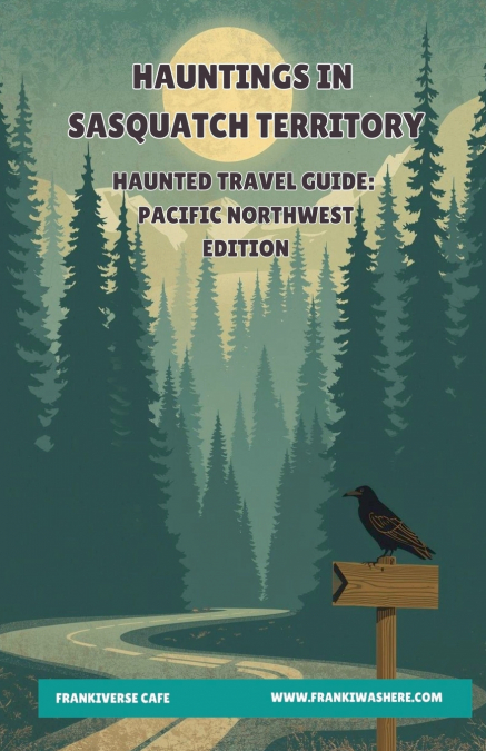 Hauntings In Sasquatch Territory | Haunted Travel Guide | Pacific Northwest Edition | FrankiVerse Cafe