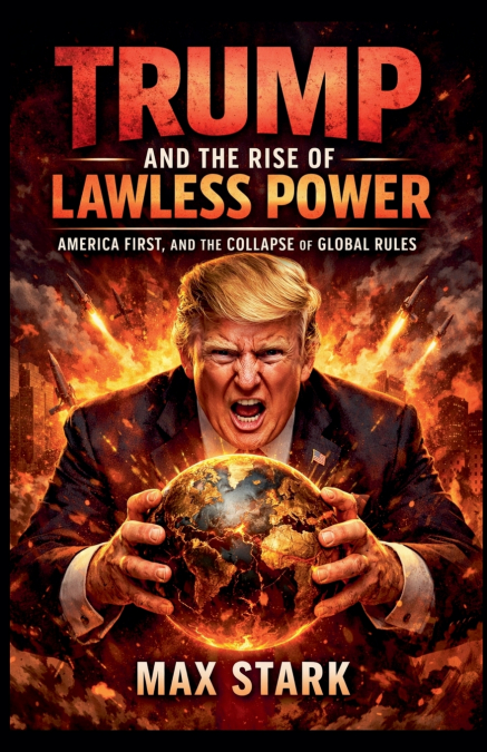 Trump                 and the Rise of                 Lawless Power America First, and the Collapse of Global Rules.
