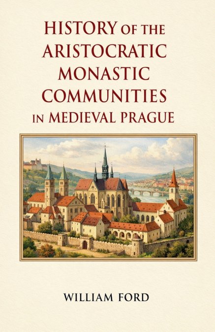 History of the Aristocratic Monastic Communities in Medieval Prague