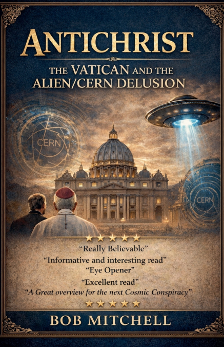 ANTICHRIST THE VATICAN AND THE ALIEN/CERN DELUSION