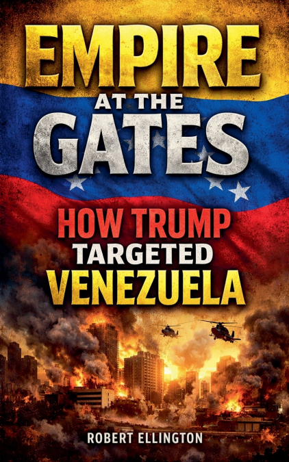 Empire at the Gates How Trump Targeted Venezuela