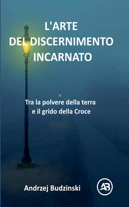 L’ARTE DEL DISCERNIMENTO INCARNATO. Tra la polvere della terra e il grido della Croce