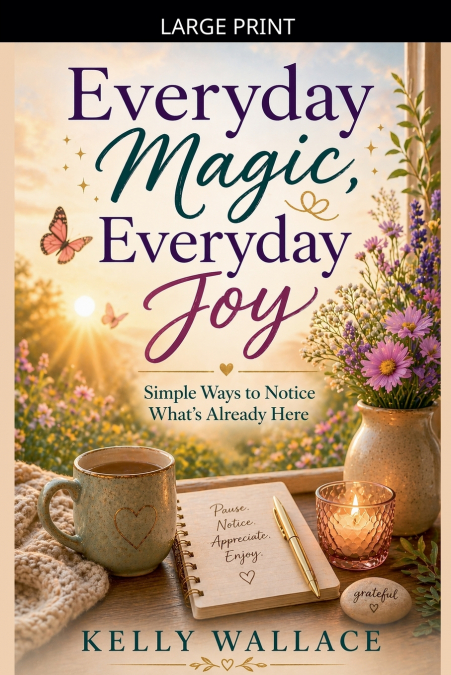 Everyday Magic, Everyday Joy - Simple Ways To Notice What’s Already Here