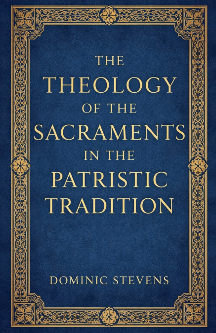 The Theology of the Sacraments in the Patristic Tradition