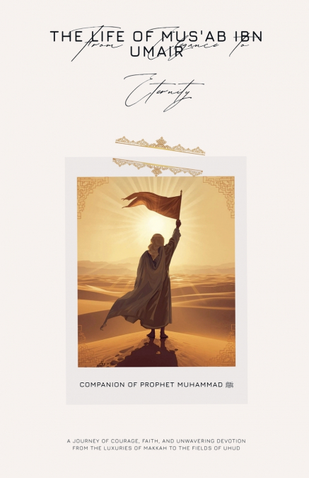 From Elegance to Enternity The Life of Mus’ab ibn Umair