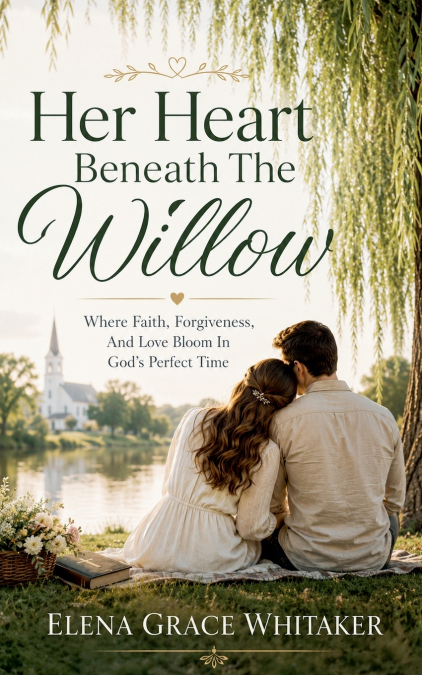 Her Heart Beneath The Willow - Where Faith, Forgiveness, And Love Bloom In God’s Perfect Time