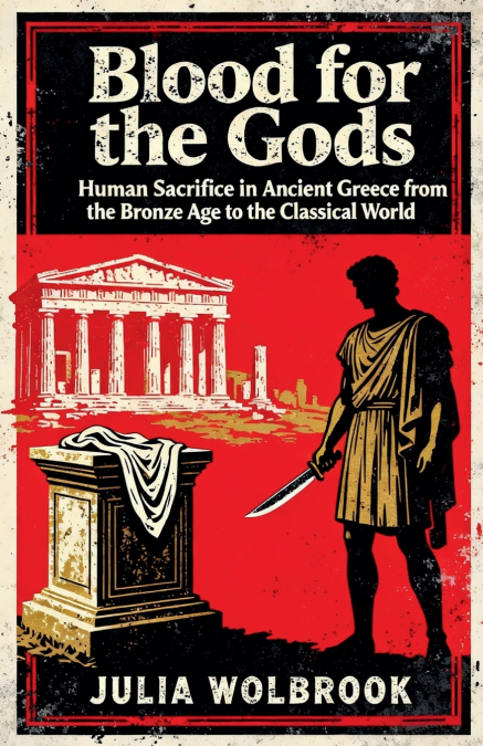 Blood for the Gods Human Sacrifice in Ancient Greece from the Bronze Age to the Classical World