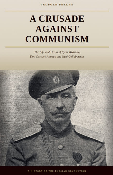 A Crusade Against Communism - The Life of Pyotr Krasnov, from Don Ataman to Nazi Collaborator