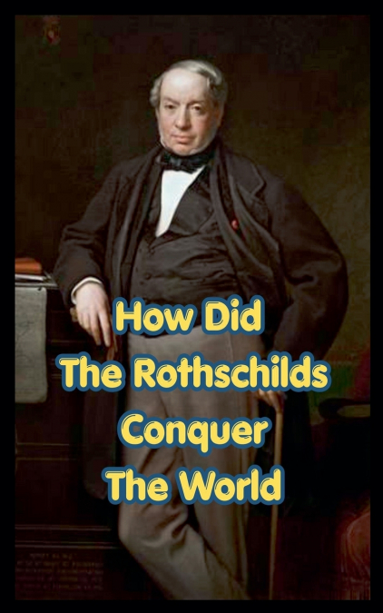 How Did The Rothschilds Conquer The World