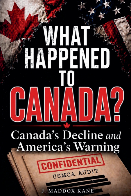 What Happened to Canada? USMCA, Tariffs, Canada’s Decline and America’s Warning